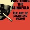 Mastering the Blindfold: The Art of Sightless Vision By Steve Pellegrino