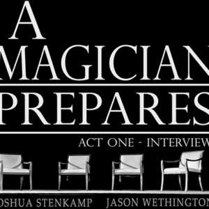 A Magician Prepares: Act One - Interviews by Joshua Stenkamp and Jason Wethington ( Instant Download )